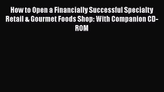 Read How to Open a Financially Successful Specialty Retail & Gourmet Foods Shop: With Companion