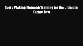 [Online PDF] Every Waking Moment: Training for the Ultimate Karate Test  Full EBook