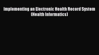 Read Book Implementing an Electronic Health Record System (Health Informatics) E-Book Free