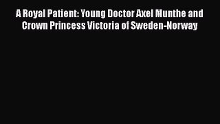 Read Book A Royal Patient: Young Doctor Axel Munthe and Crown Princess Victoria of Sweden-Norway
