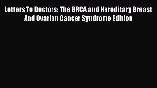 Read Book Letters To Doctors: The BRCA and Hereditary Breast And Ovarian Cancer Syndrome Edition