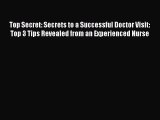 Read Book Top Secret: Secrets to a Successful Doctor Visit: Top 3 Tips Revealed from an Experienced