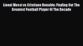[Online PDF] Lionel Messi vs Cristiano Ronaldo: Finding Out The Greatest Football Player Of