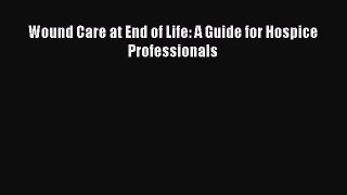 Read Book Wound Care at End of Life: A Guide for Hospice Professionals ebook textbooks