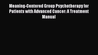 Download Book Meaning-Centered Group Psychotherapy for Patients with Advanced Cancer: A Treatment