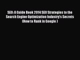 Read SEO: A Guide Book 2014 SEO Strategies to the Search Engine Optimization Industry's Secrets
