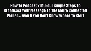 Read How To Podcast 2016: our Simple Steps To Broadcast Your Message To The Entire Connected