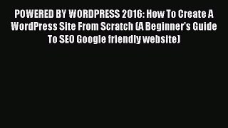 Read POWERED BY WORDPRESS 2016: How To Create A WordPress Site From Scratch (A Beginner's Guide
