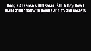 Read Google Adsense & SEO Secret $100/ Day: How I make $100/ day with Google and my SEO secrets