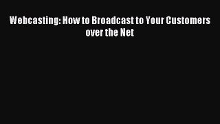 Read Webcasting: How to Broadcast to Your Customers over the Net Ebook Free