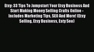 Read Etsy: 33 Tips To Jumpstart Your Etsy Business And Start Making Money Selling Crafts Online
