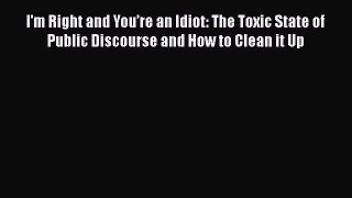 Read I'm Right and Youâ€™re an Idiot: The Toxic State of Public Discourse and How to Clean it