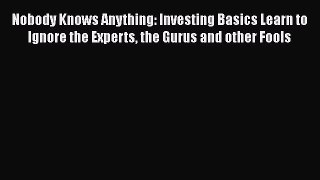 Read Nobody Knows Anything: Investing Basics Learn to Ignore the Experts the Gurus and other