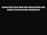 Read Convert Every Click: Make More Money Online with Holistic Conversion Rate Optimization