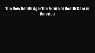 Read Book The New Health Age: The Future of Health Care in America ebook textbooks