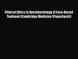Read Book Clinical Ethics in Anesthesiology: A Case-Based Textbook (Cambridge Medicine (Paperback))