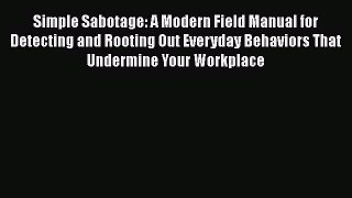 Download Simple Sabotage: A Modern Field Manual for Detecting and Rooting Out Everyday Behaviors