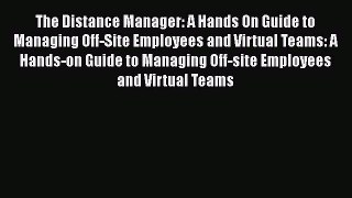 Read The Distance Manager: A Hands On Guide to Managing Off-Site Employees and Virtual Teams: