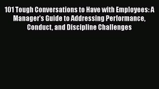 Read 101 Tough Conversations to Have with Employees: A Manager's Guide to Addressing Performance