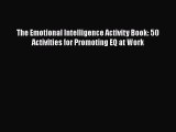 Read The Emotional Intelligence Activity Book: 50 Activities for Promoting EQ at Work Ebook