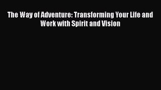 Read The Way of Adventure: Transforming Your Life and Work with Spirit and Vision Ebook Free