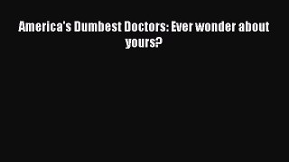 Read Book America's Dumbest Doctors: Ever wonder about yours? ebook textbooks