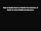 Download How to Handle Hard-to-Handle Preschoolers: A Guide for Early Childhood Educators PDF