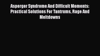 Read Asperger Syndrome And Difficult Moments: Practical Solutions For Tantrums Rage And Meltdowns