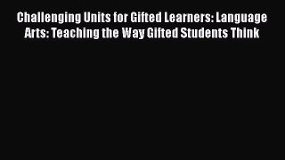Read Challenging Units for Gifted Learners: Language Arts: Teaching the Way Gifted Students
