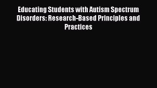 Read Educating Students with Autism Spectrum Disorders: Research-Based Principles and Practices