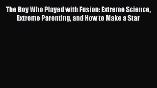 Read The Boy Who Played with Fusion: Extreme Science Extreme Parenting and How to Make a Star