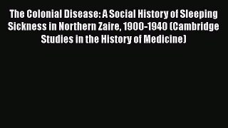 Download Book The Colonial Disease: A Social History of Sleeping Sickness in Northern Zaire