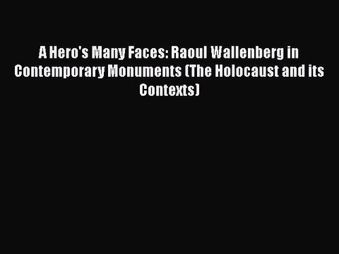 Read Books A Hero's Many Faces: Raoul Wallenberg in Contemporary Monuments (The Holocaust and