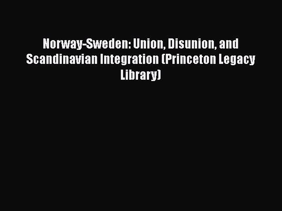 Read Books Norway-Sweden: Union Disunion and Scandinavian Integration (Princeton Legacy Library)