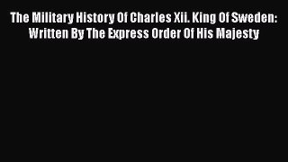 Download Books The Military History Of Charles Xii. King Of Sweden: Written By The Express