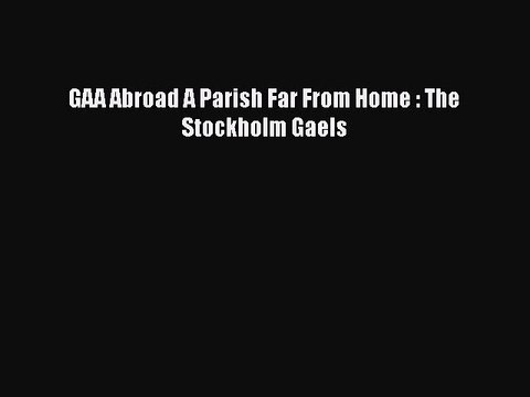 Read Books GAA Abroad A Parish Far From Home : The Stockholm Gaels E-Book Download