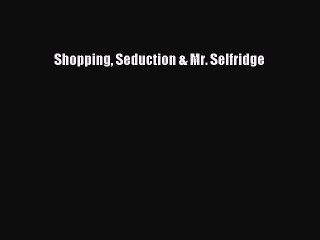 Read Books Shopping Seduction & Mr. Selfridge ebook textbooks