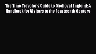 Read Books The Time Traveler's Guide to Medieval England: A Handbook for Visitors to the Fourteenth