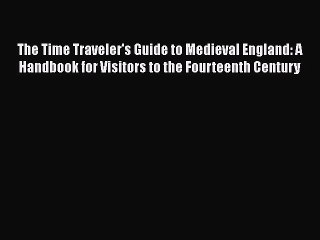 Read Books The Time Traveler's Guide to Medieval England: A Handbook for Visitors to the Fourteenth