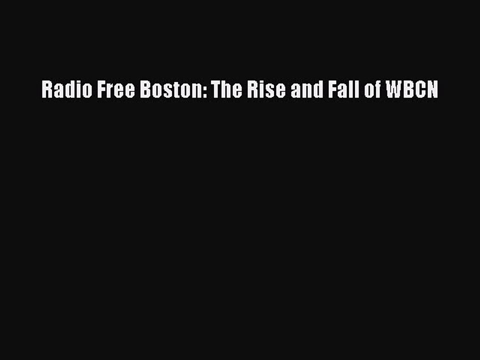 Read Books Radio Free Boston: The Rise and Fall of WBCN PDF Online