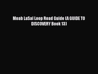 [Online PDF] Moab LaSal Loop Road Guide (A GUIDE TO DISCOVERY Book 13) Free Books