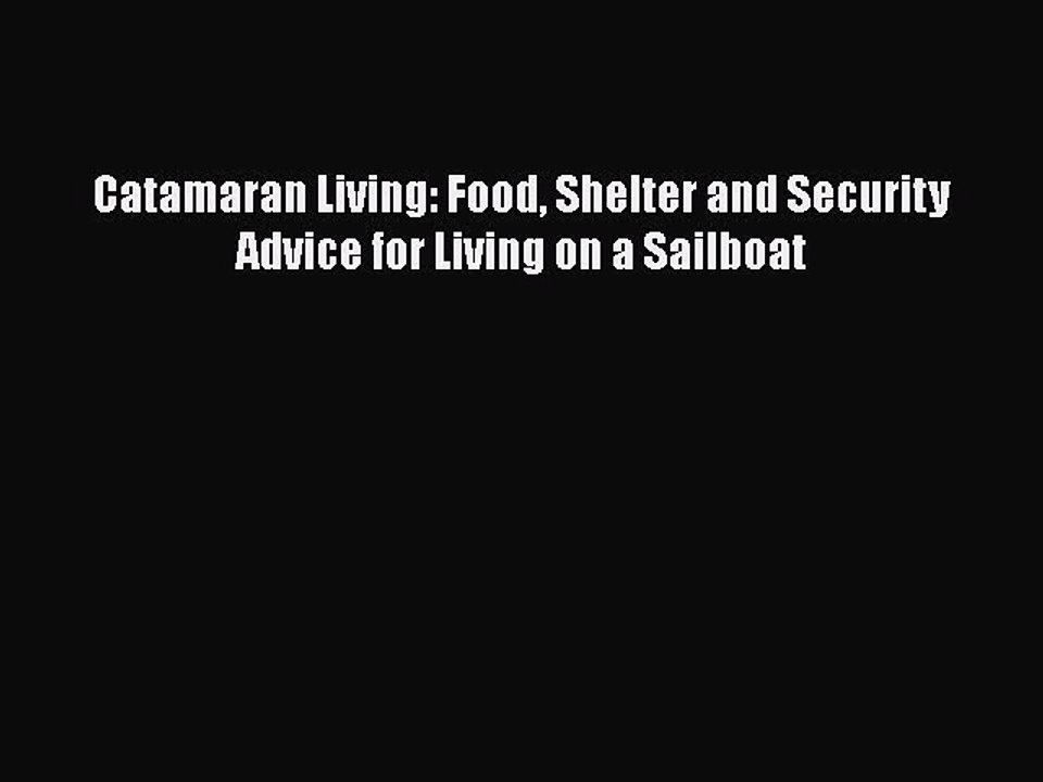 [Online PDF] Catamaran Living: Food Shelter and Security Advice for Living on a Sailboat  Full