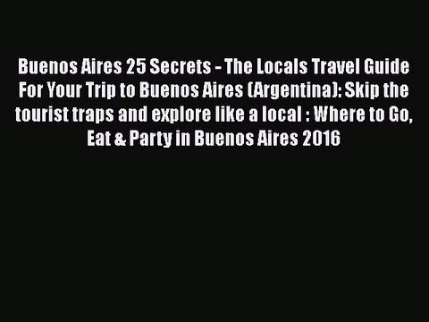 [PDF] Buenos Aires 25 Secrets - The Locals Travel Guide For Your Trip to Buenos Aires (Argentina):