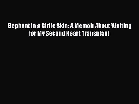 [PDF] Elephant in a Girlie Skin: A Memoir About Waiting for My Second Heart Transplant Free