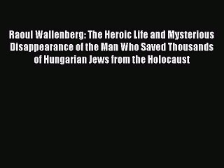 [PDF] Raoul Wallenberg: The Heroic Life and Mysterious Disappearance of the Man Who Saved Thousands