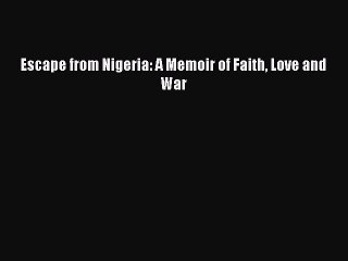 [PDF] Escape from Nigeria: A Memoir of Faith Love and War  Read Online
