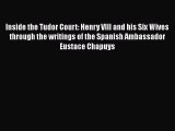 Download Books Inside the Tudor Court: Henry VIII and his Six Wives through the writings of