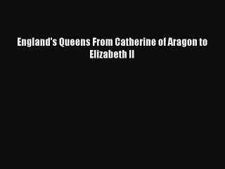 Read Books England's Queens From Catherine of Aragon to Elizabeth II ebook textbooks