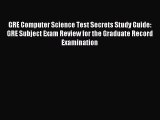 Read GRE Computer Science Test Secrets Study Guide: GRE Subject Exam Review for the Graduate