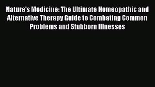 PDF Nature's Medicine: The Ultimate Homeopathic and Alternative Therapy Guide to Combating